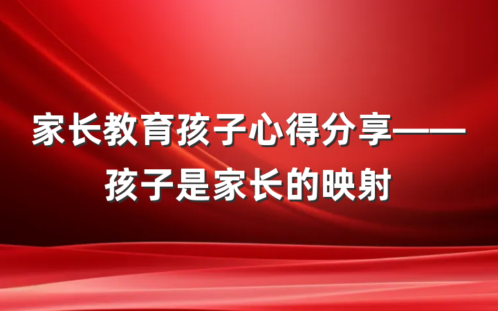 家长教育孩子心得分享——孩子是家长的映射