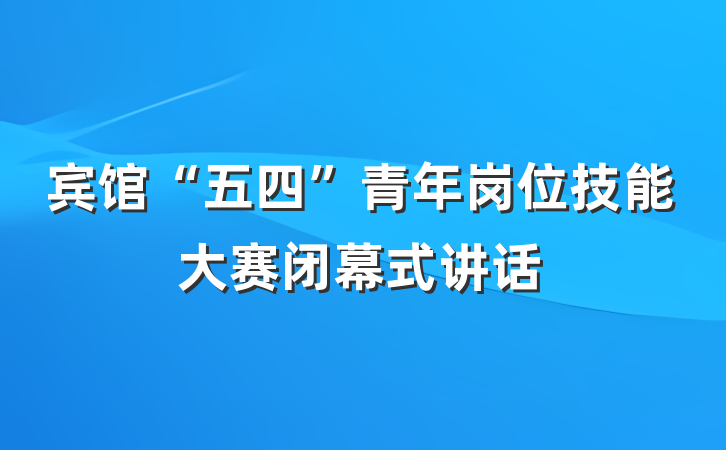 宾馆“五四”青年岗位技能大赛闭幕式讲话