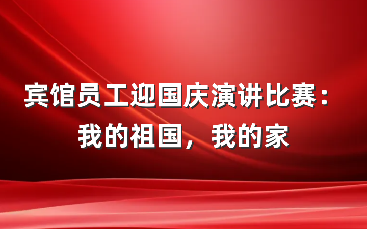 宾馆员工迎国庆演讲比赛：我的祖国，我的家