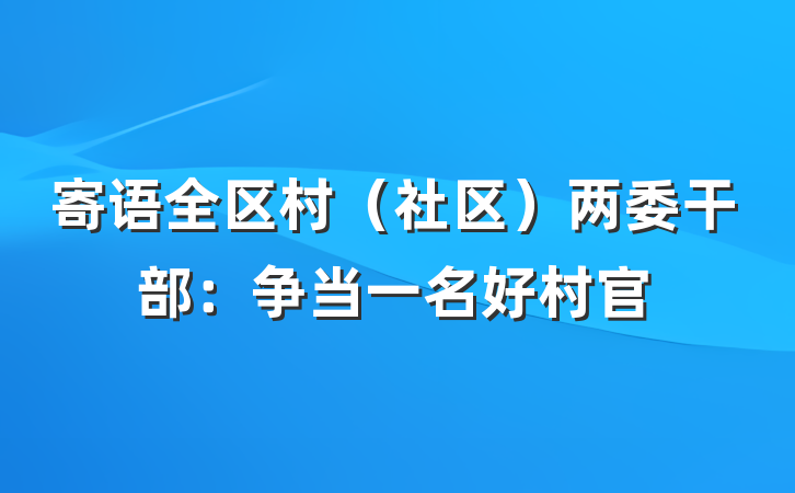 寄语全区村（社区）两委干部：争当一名好村官
