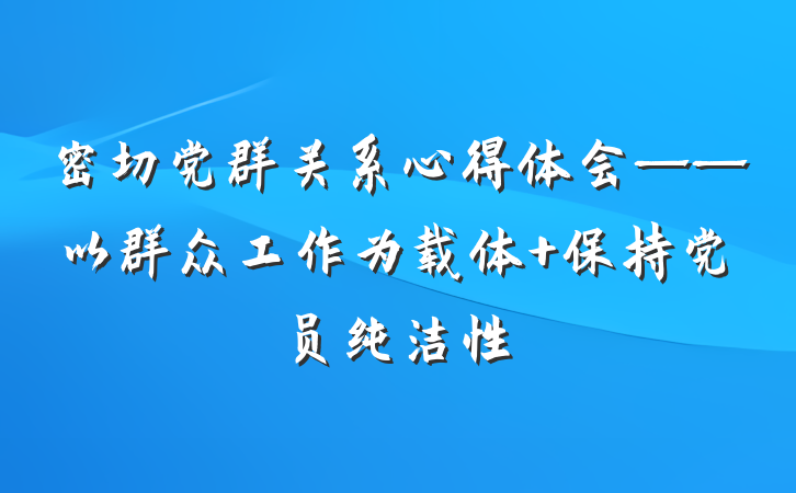 密切党群关系心得体会——以群众工作为载体 保持党员纯洁性