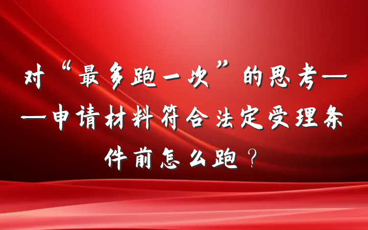 对“最多跑一次”的思考——申请材料符合法定受理条件前怎么跑？