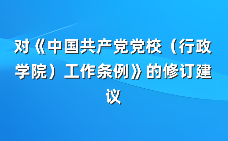 对《中国共产党党校（行政学院）工作条例》的修订建议