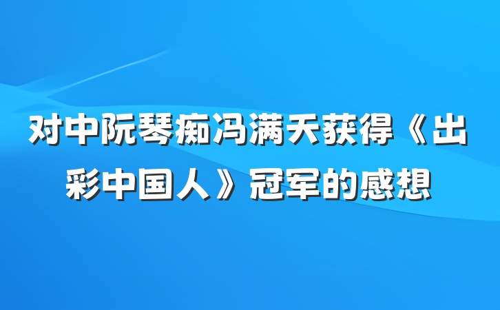 对中阮琴痴冯满天获得《出彩中国人》冠军的感想