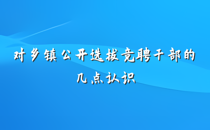 对乡镇公开选拔竞聘干部的几点认识