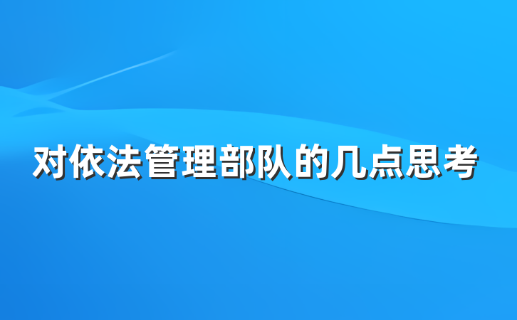 对依法管理部队的几点思考
