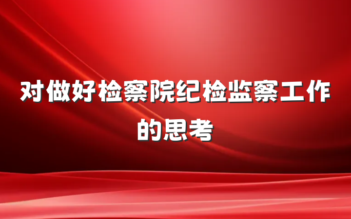 对做好检察院纪检监察工作的思考
