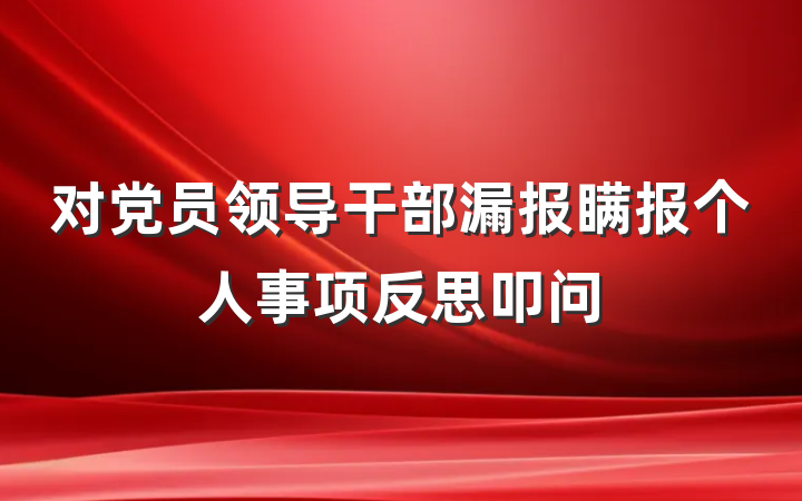 对党员领导干部漏报瞒报个人事项反思叩问