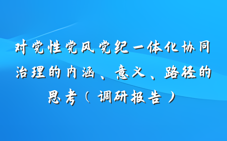 对党性党风党纪一体化协同治理的内涵、意义、路径的思考（调研报告）