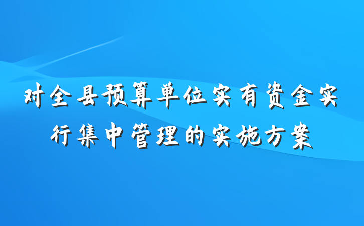 对全县预算单位实有资金实行集中管理的实施方案