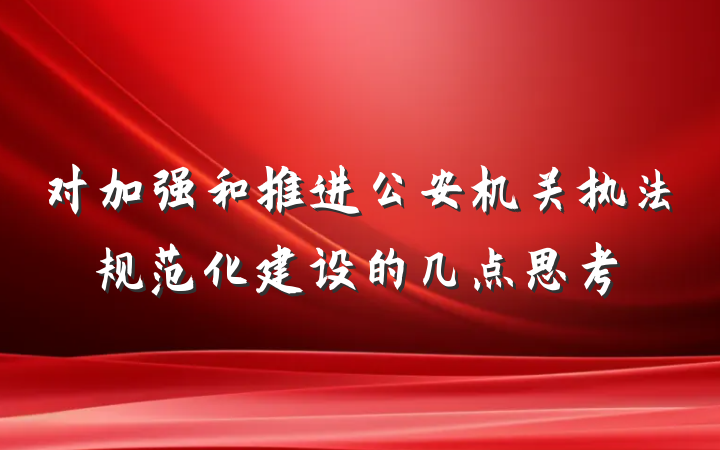 对加强和推进公安机关执法规范化建设的几点思考