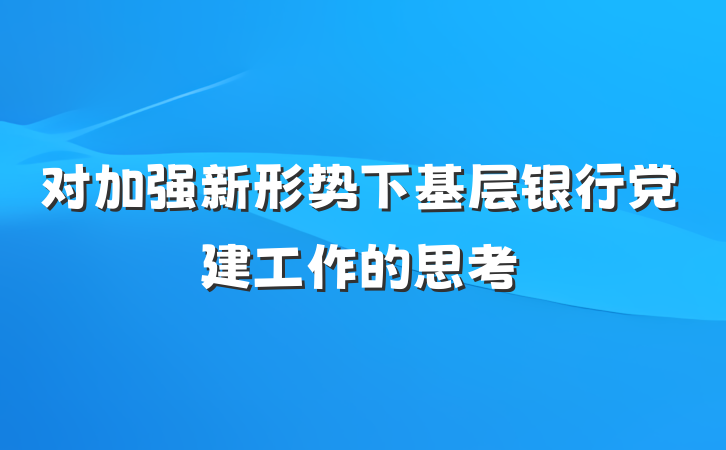 对加强新形势下基层银行党建工作的思考