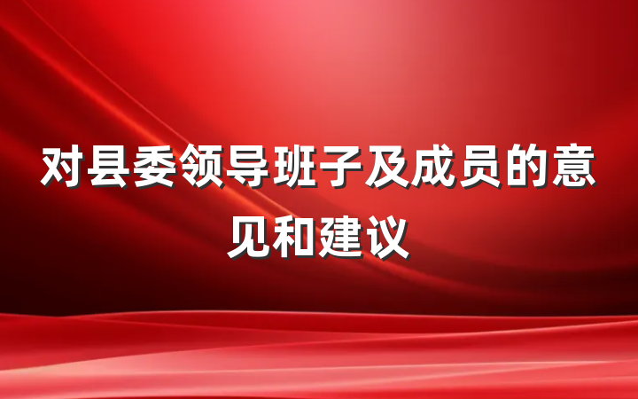 对县委领导班子及成员的意见和建议