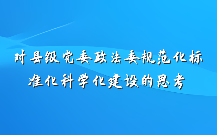 对县级党委政法委规范化标准化科学化建设的思考