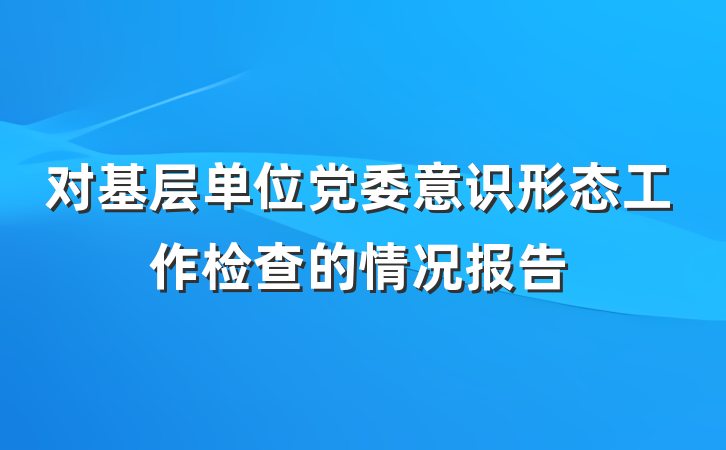 对基层单位党委意识形态工作检查的情况报告