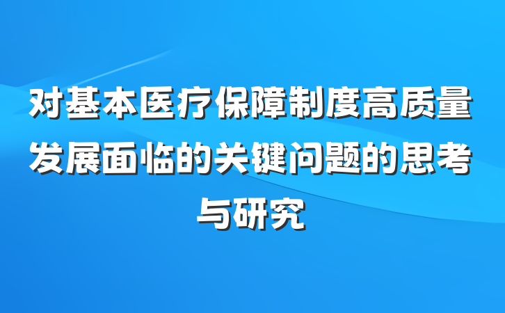 对基本医疗保障制度高质量发展面临的关键问题的思考与研究