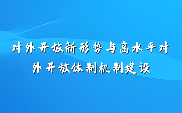 对外开放新形势与高水平对外开放体制机制建设