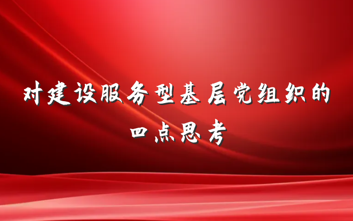 对建设服务型基层党组织的四点思考