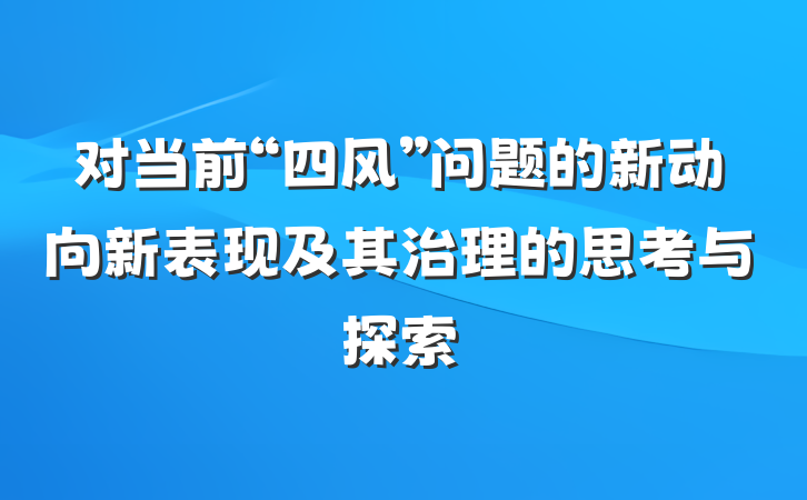 对当前“四风”问题的新动向新表现及其治理的思考与探索