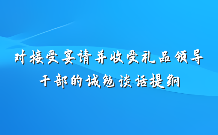 对接受宴请并收受礼品领导干部的诫勉谈话提纲