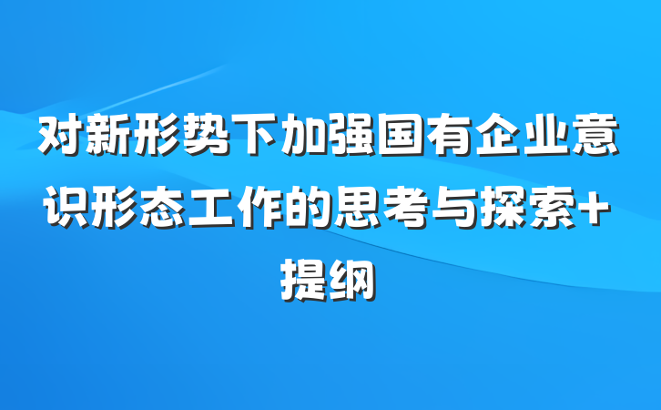 对新形势下加强国有企业意识形态工作的思考与探索 提纲