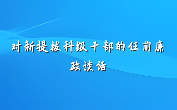 对新提拔科级干部的任前廉政谈话