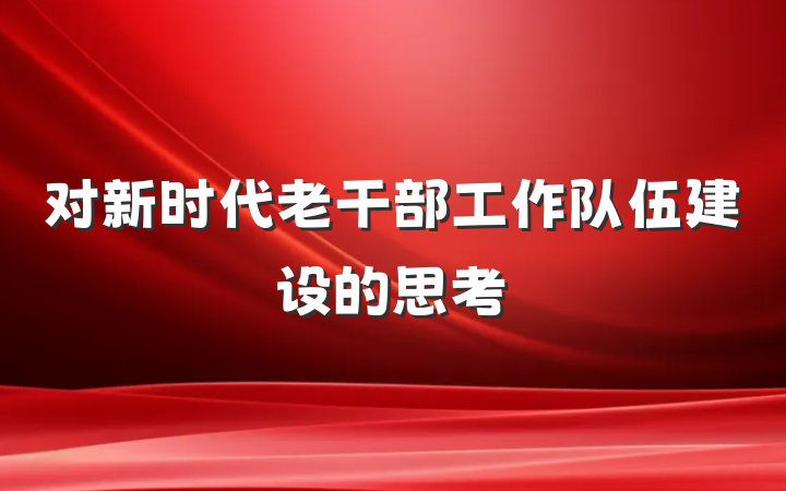 对新时代老干部工作队伍建设的思考