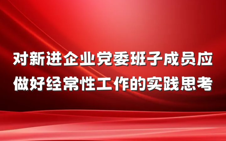 对新进企业党委班子成员应做好经常性工作的实践思考