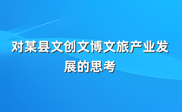 对某县文创文博文旅产业发展的思考