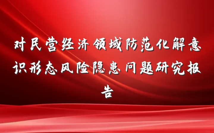 对民营经济领域防范化解意识形态风险隐患问题研究报告