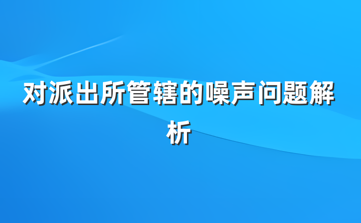 对派出所管辖的噪声问题解析