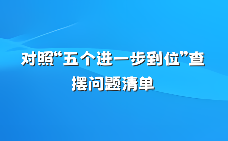 对照“五个进一步到位”查摆问题清单