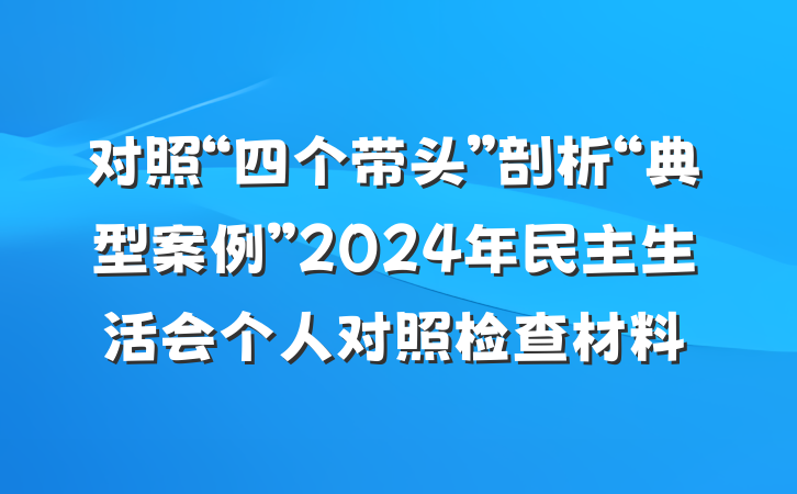 对照“四个带头”剖析“典型案例”2024年民主生活会个人对照检查材料