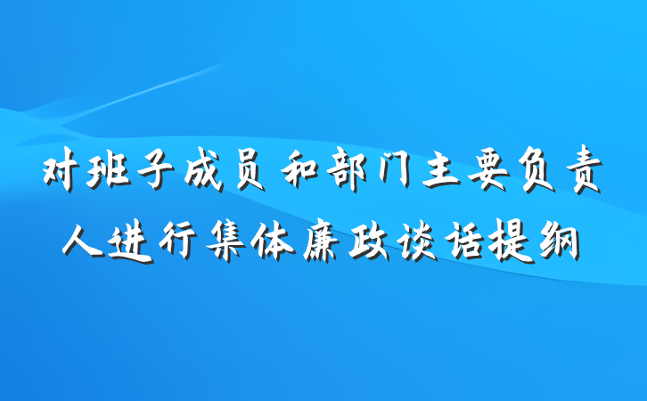 对班子成员和部门主要负责人进行集体廉政谈话提纲