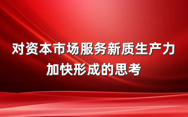 对资本市场服务新质生产力加快形成的思考
