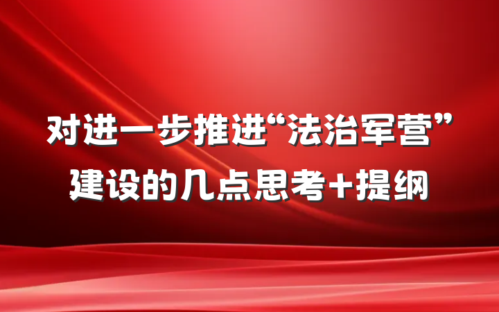 对进一步推进“法治军营”建设的几点思考 提纲