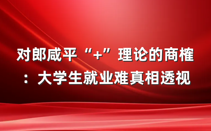 对郎咸平“+”理论的商榷：大学生就业难真相透视