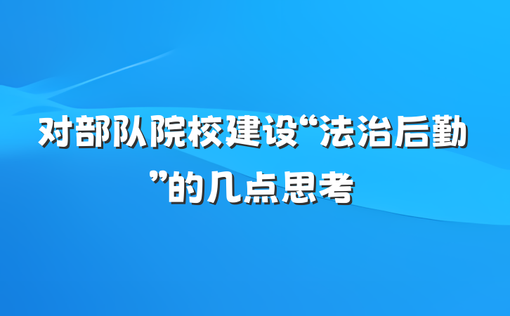 对部队院校建设“法治后勤”的几点思考