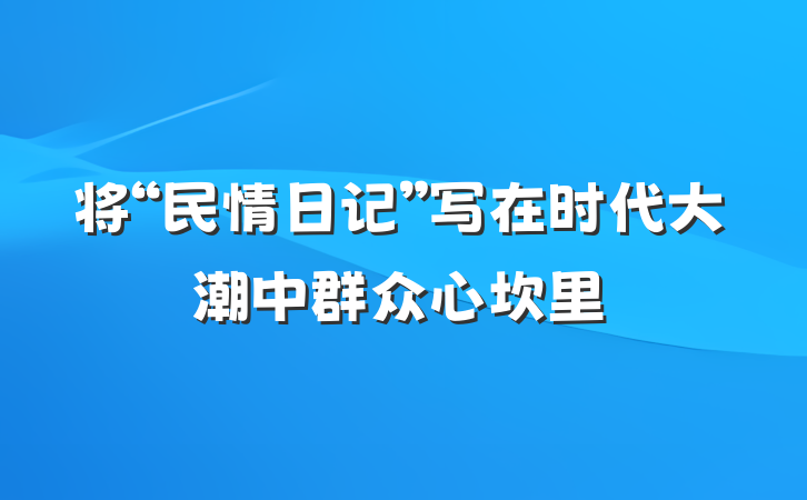 将“民情日记”写在时代大潮中群众心坎里