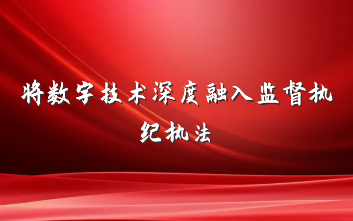 将数字技术深度融入监督执纪执法