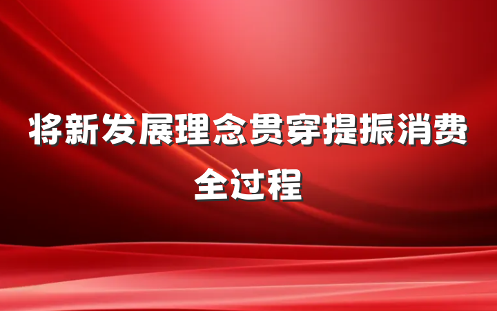 将新发展理念贯穿提振消费全过程