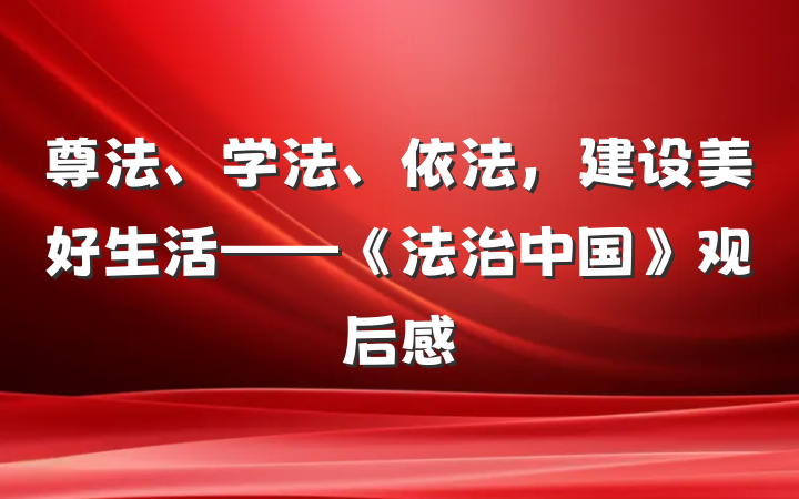 尊法、学法、依法，建设美好生活——《法治中国》观后感