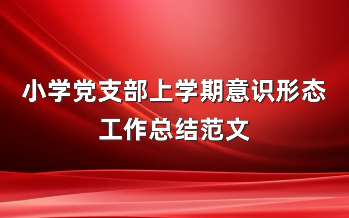 小学党支部上学期意识形态工作总结范文