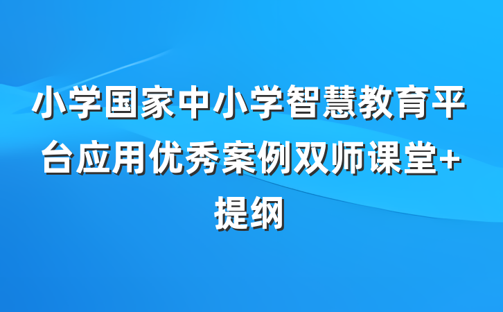 小学国家中小学智慧教育平台应用优秀案例双师课堂 提纲