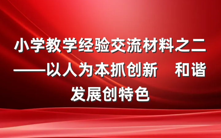 小学教学经验交流材料之二——以人为本抓创新　和谐发展创特色