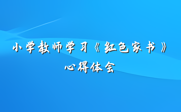 小学教师学习《红色家书》心得体会