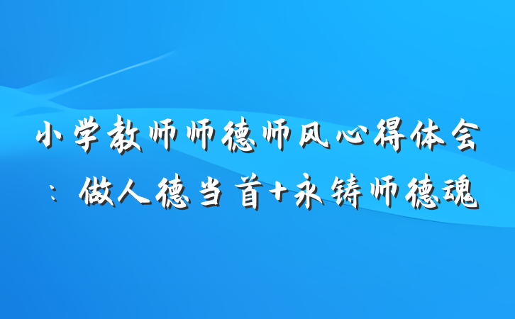 小学教师师德师风心得体会：做人德当首 永铸师德魂