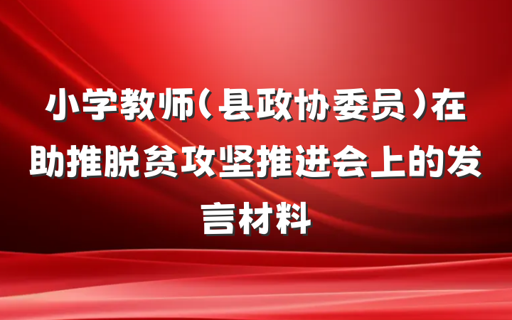 小学教师（县政协委员）在助推脱贫攻坚推进会上的发言材料
