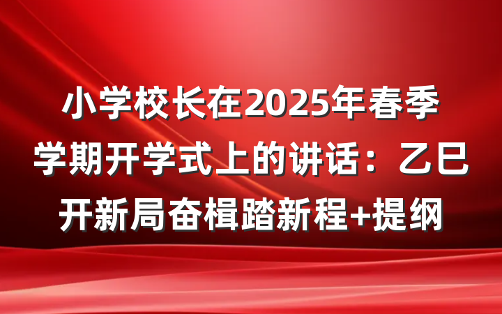 小学校长在2025年春季学期开学式上的讲话：乙巳开新局奋楫踏新程 提纲