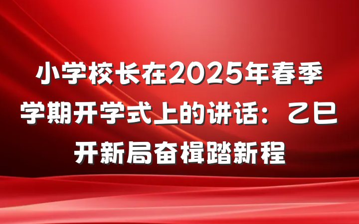 小学校长在2025年春季学期开学式上的讲话：乙巳开新局奋楫踏新程